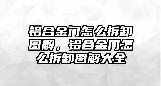 鋁合金門怎么拆卸圖解，鋁合金門怎么拆卸圖解大全