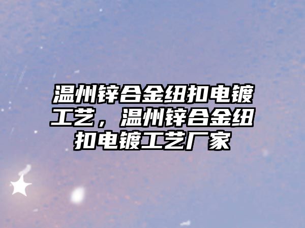 溫州鋅合金紐扣電鍍工藝，溫州鋅合金紐扣電鍍工藝廠家