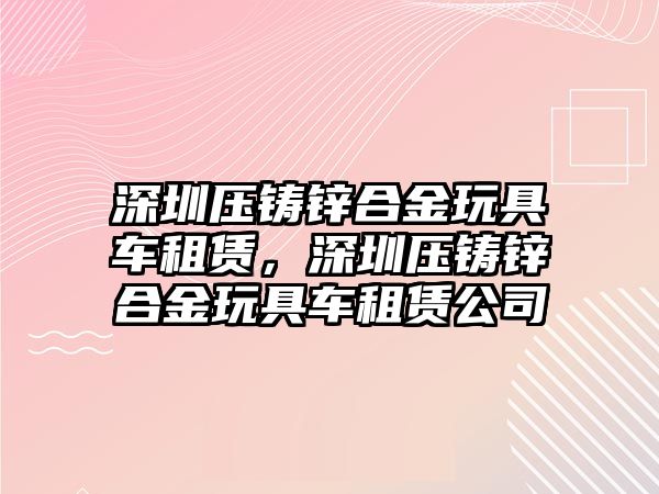 深圳壓鑄鋅合金玩具車租賃，深圳壓鑄鋅合金玩具車租賃公司