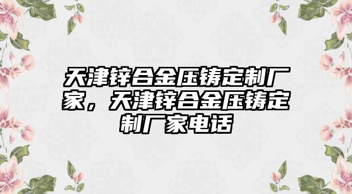 天津鋅合金壓鑄定制廠家，天津鋅合金壓鑄定制廠家電話