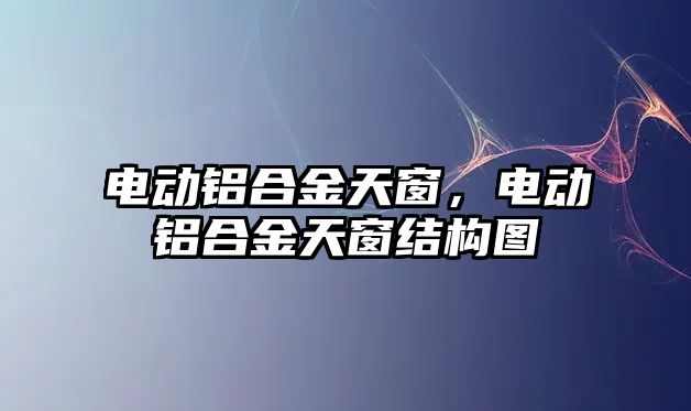 電動鋁合金天窗，電動鋁合金天窗結(jié)構(gòu)圖