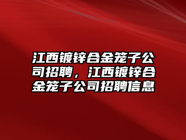 江西鍍鋅合金籠子公司招聘，江西鍍鋅合金籠子公司招聘信息