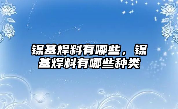 鎳基焊料有哪些，鎳基焊料有哪些種類