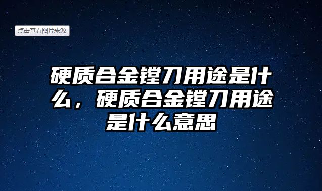 硬質(zhì)合金鏜刀用途是什么，硬質(zhì)合金鏜刀用途是什么意思