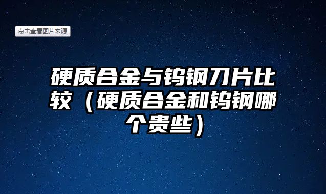 硬質(zhì)合金與鎢鋼刀片比較（硬質(zhì)合金和鎢鋼哪個(gè)貴些）