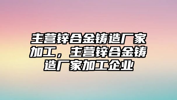 主營鋅合金鑄造廠家加工，主營鋅合金鑄造廠家加工企業(yè)