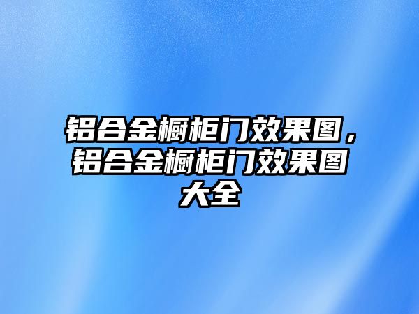 鋁合金櫥柜門(mén)效果圖，鋁合金櫥柜門(mén)效果圖大全