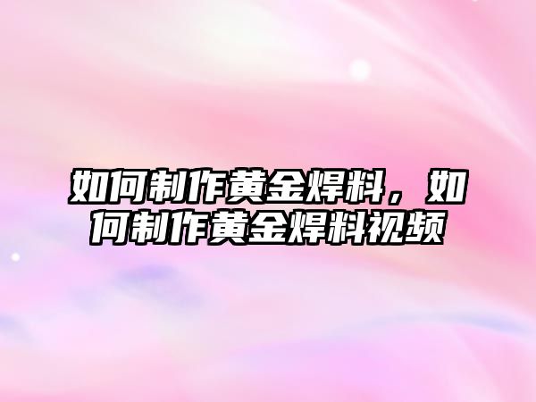 如何制作黃金焊料，如何制作黃金焊料視頻