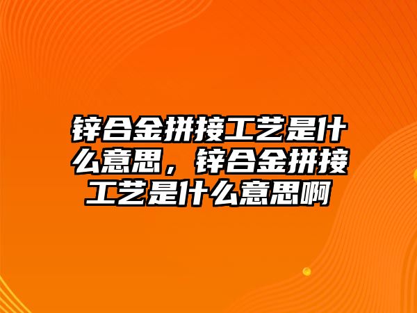 鋅合金拼接工藝是什么意思，鋅合金拼接工藝是什么意思啊