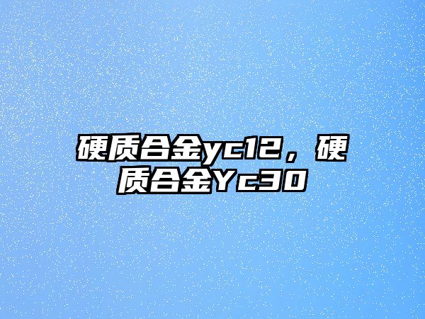 硬質(zhì)合金yc12，硬質(zhì)合金Yc30