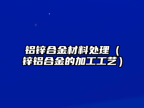 鋁鋅合金材料處理（鋅鋁合金的加工工藝）