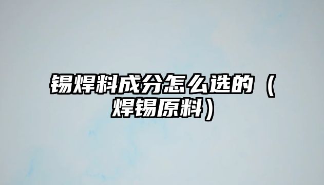 錫焊料成分怎么選的（焊錫原料）