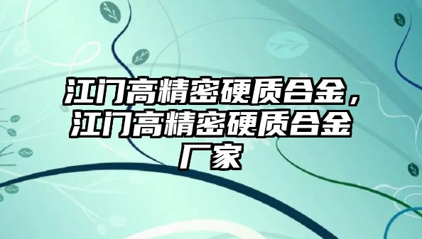 江門高精密硬質(zhì)合金，江門高精密硬質(zhì)合金廠家