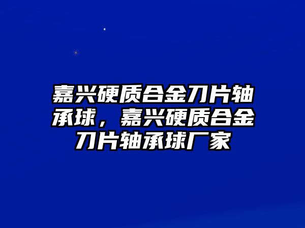 嘉興硬質(zhì)合金刀片軸承球，嘉興硬質(zhì)合金刀片軸承球廠家