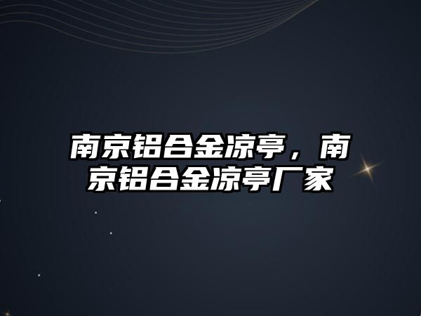 南京鋁合金涼亭，南京鋁合金涼亭廠家