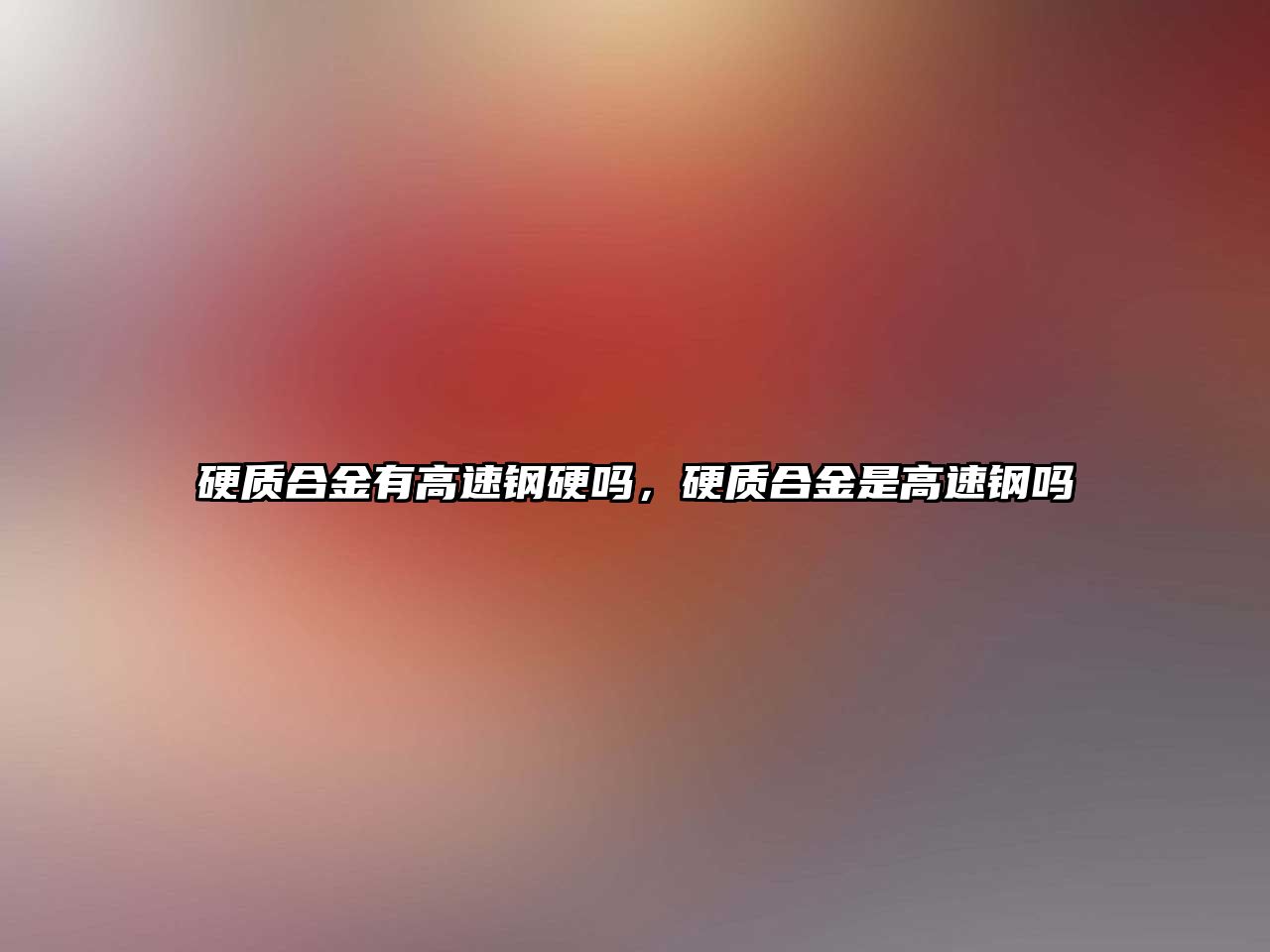 硬質(zhì)合金有高速鋼硬嗎，硬質(zhì)合金是高速鋼嗎