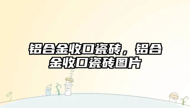 鋁合金收口瓷磚，鋁合金收口瓷磚圖片