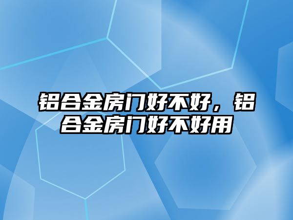 鋁合金房門好不好，鋁合金房門好不好用