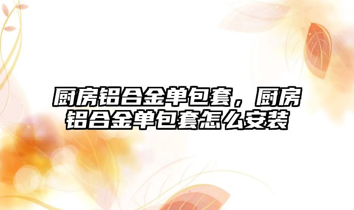 廚房鋁合金單包套，廚房鋁合金單包套怎么安裝