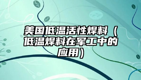 美國(guó)低溫活性焊料（低溫焊料在軍工中的應(yīng)用）