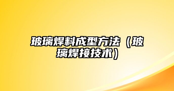 玻璃焊料成型方法（玻璃焊接技術）