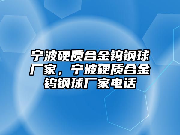 寧波硬質(zhì)合金鎢鋼球廠家，寧波硬質(zhì)合金鎢鋼球廠家電話