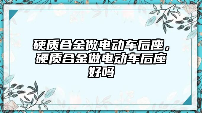 硬質(zhì)合金做電動(dòng)車后座，硬質(zhì)合金做電動(dòng)車后座好嗎