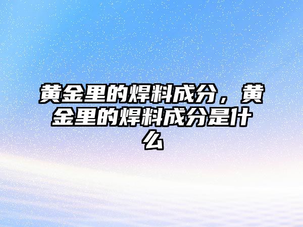 黃金里的焊料成分，黃金里的焊料成分是什么