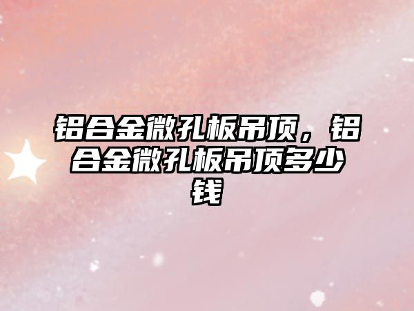 鋁合金微孔板吊頂，鋁合金微孔板吊頂多少錢