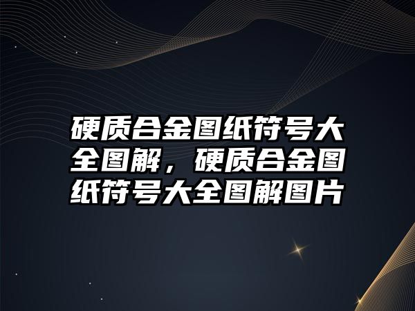 硬質(zhì)合金圖紙符號(hào)大全圖解，硬質(zhì)合金圖紙符號(hào)大全圖解圖片