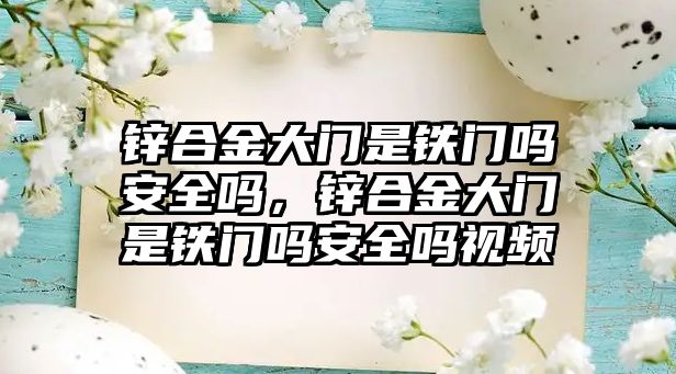 鋅合金大門是鐵門嗎安全嗎，鋅合金大門是鐵門嗎安全嗎視頻