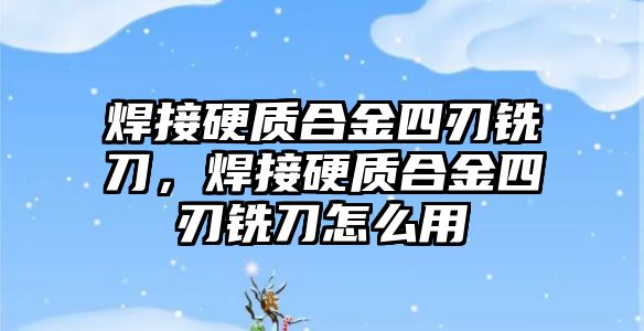 焊接硬質(zhì)合金四刃銑刀，焊接硬質(zhì)合金四刃銑刀怎么用