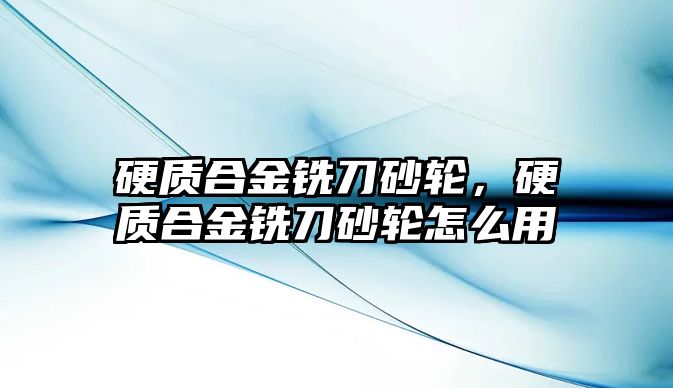 硬質(zhì)合金銑刀砂輪，硬質(zhì)合金銑刀砂輪怎么用