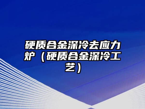 硬質(zhì)合金深冷去應(yīng)力爐（硬質(zhì)合金深冷工藝）