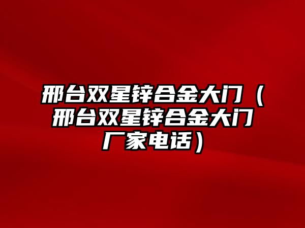 邢臺雙星鋅合金大門（邢臺雙星鋅合金大門廠家電話）