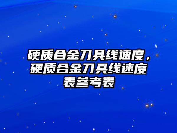 硬質(zhì)合金刀具線速度，硬質(zhì)合金刀具線速度表參考表