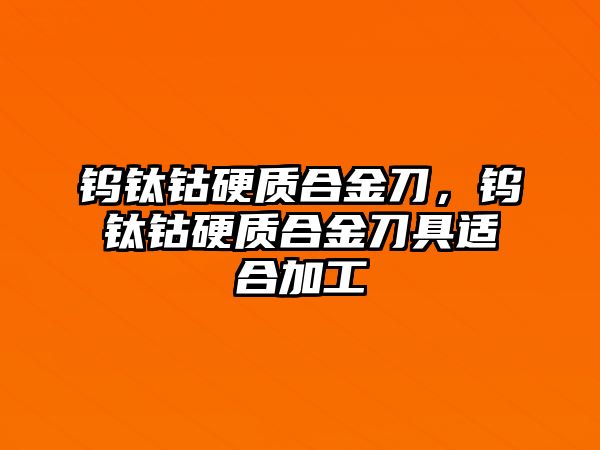 鎢鈦鈷硬質(zhì)合金刀，鎢鈦鈷硬質(zhì)合金刀具適合加工