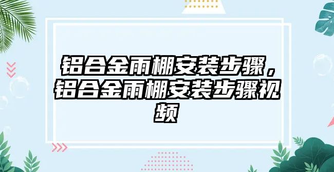 鋁合金雨棚安裝步驟，鋁合金雨棚安裝步驟視頻