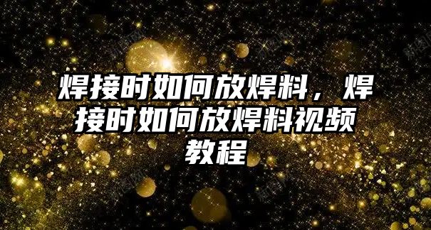 焊接時(shí)如何放焊料，焊接時(shí)如何放焊料視頻教程