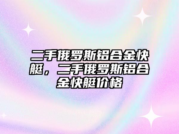 二手俄羅斯鋁合金快艇，二手俄羅斯鋁合金快艇價格