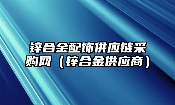 鋅合金配飾供應(yīng)鏈采購(gòu)網(wǎng)（鋅合金供應(yīng)商）