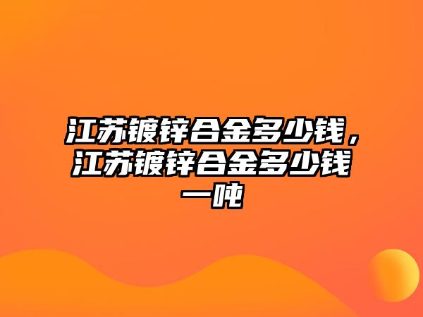 江蘇鍍鋅合金多少錢，江蘇鍍鋅合金多少錢一噸