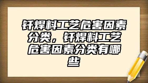 釬焊料工藝危害因素分類，釬焊料工藝危害因素分類有哪些