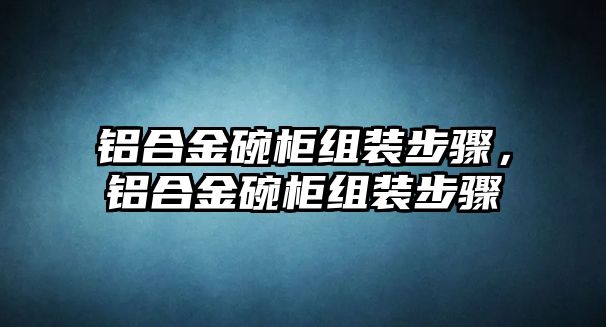 鋁合金碗柜組裝步驟，鋁合金碗柜組裝步驟