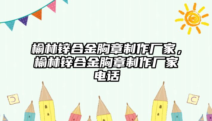 榆林鋅合金胸章制作廠家，榆林鋅合金胸章制作廠家電話(huà)