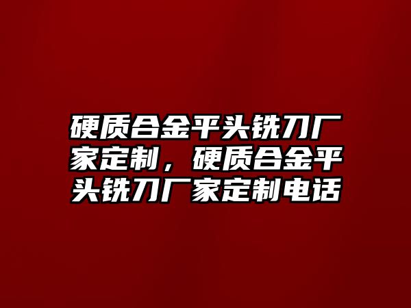 硬質(zhì)合金平頭銑刀廠家定制，硬質(zhì)合金平頭銑刀廠家定制電話