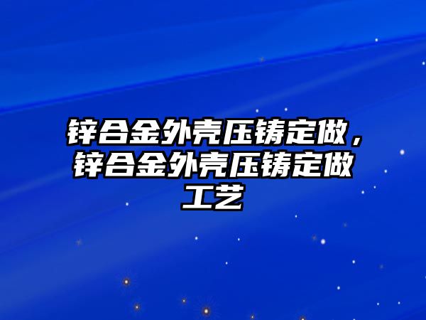 鋅合金外殼壓鑄定做，鋅合金外殼壓鑄定做工藝