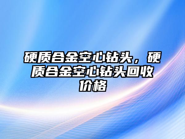 硬質(zhì)合金空心鉆頭，硬質(zhì)合金空心鉆頭回收價(jià)格