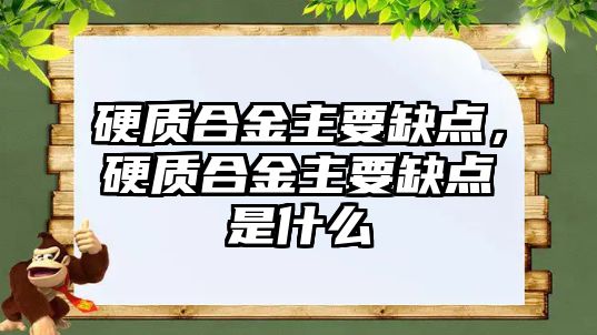 硬質合金主要缺點，硬質合金主要缺點是什么