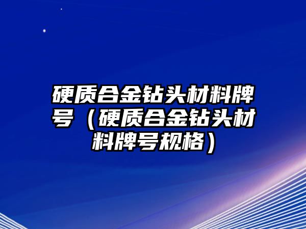 硬質(zhì)合金鉆頭材料牌號（硬質(zhì)合金鉆頭材料牌號規(guī)格）